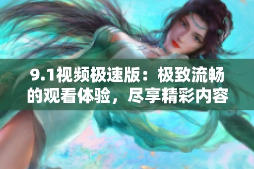 9.1视频极速版：极致流畅的观看体验，尽享精彩内容