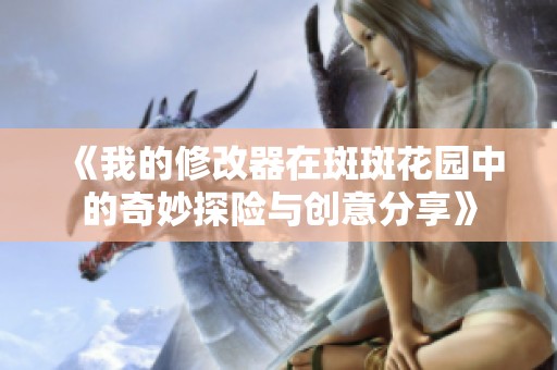 《我的修改器在斑斑花园中的奇妙探险与创意分享》