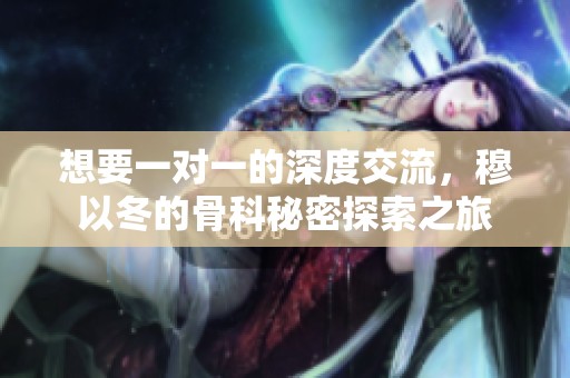 想要一对一的深度交流，穆以冬的骨科秘密探索之旅
