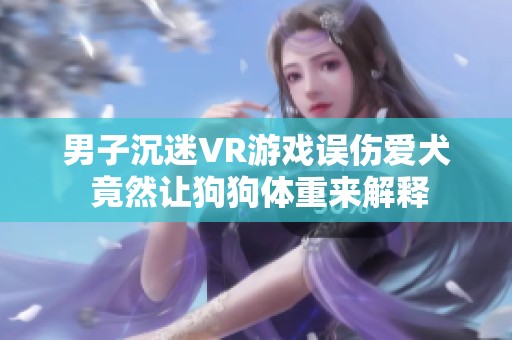 男子沉迷VR游戏误伤爱犬 竟然让狗狗体重来解释