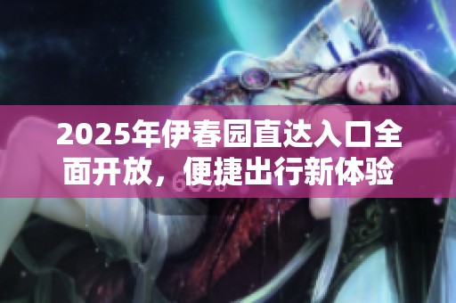 2025年伊春园直达入口全面开放，便捷出行新体验