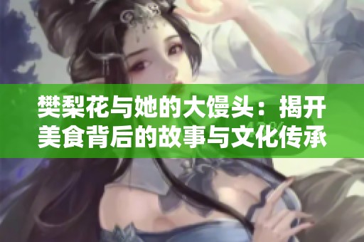 樊梨花与她的大馒头：揭开美食背后的故事与文化传承
