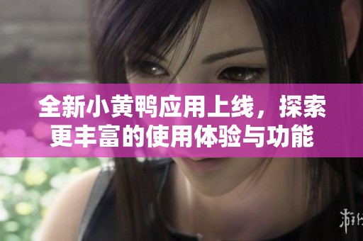 全新小黄鸭应用上线，探索更丰富的使用体验与功能