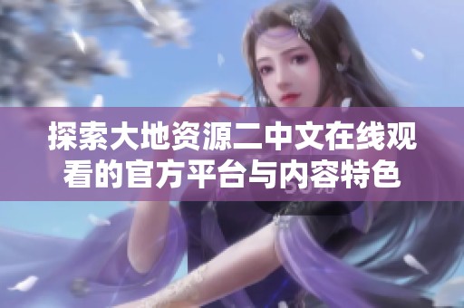 探索大地资源二中文在线观看的官方平台与内容特色