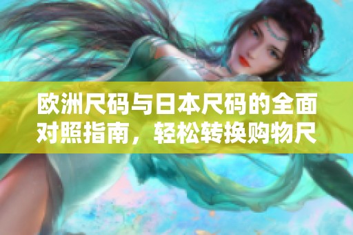 欧洲尺码与日本尺码的全面对照指南，轻松转换购物尺寸