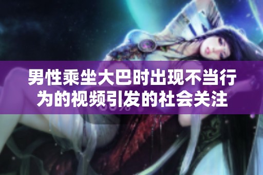 男性乘坐大巴时出现不当行为的视频引发的社会关注