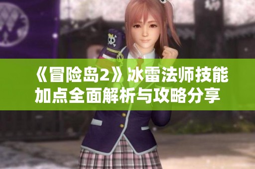 《冒险岛2》冰雷法师技能加点全面解析与攻略分享