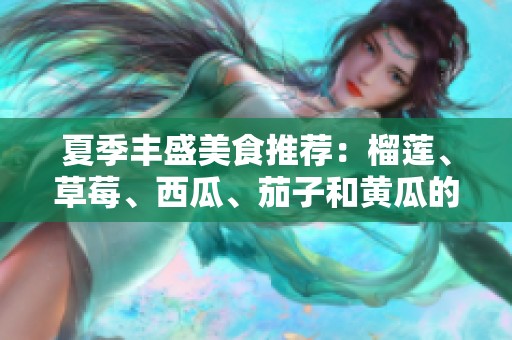 夏季丰盛美食推荐：榴莲、草莓、西瓜、茄子和黄瓜的精彩搭配