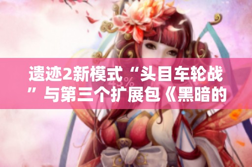 遗迹2新模式“头目车轮战”与第三个扩展包《黑暗的视界》揭晓