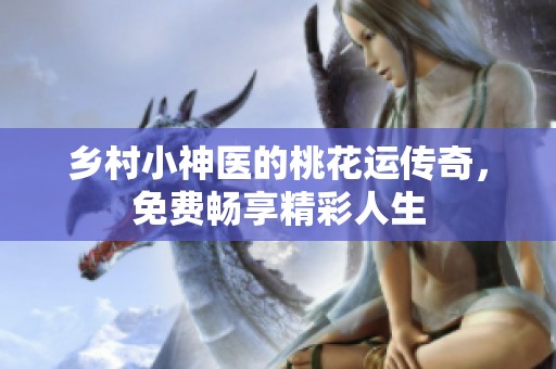 乡村小神医的桃花运传奇，免费畅享精彩人生