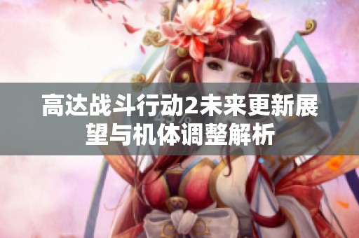 高达战斗行动2未来更新展望与机体调整解析