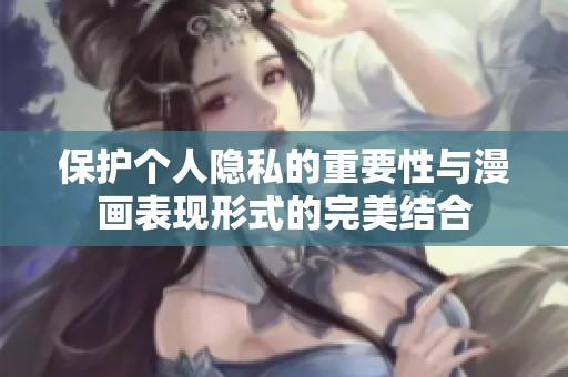 保护个人隐私的重要性与漫画表现形式的完美结合