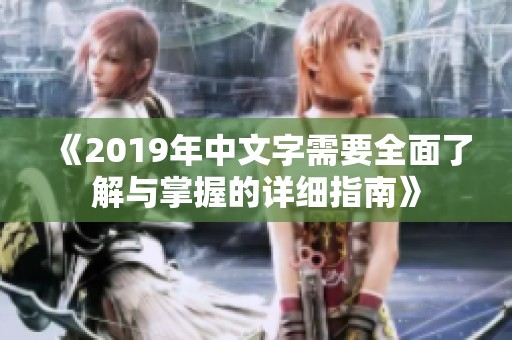 《2019年中文字需要全面了解与掌握的详细指南》