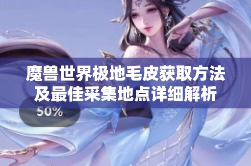 魔兽世界极地毛皮获取方法及最佳采集地点详细解析