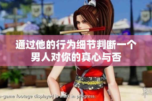 通过他的行为细节判断一个男人对你的真心与否