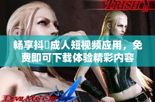畅享抖抈成人短视频应用，免费即可下载体验精彩内容