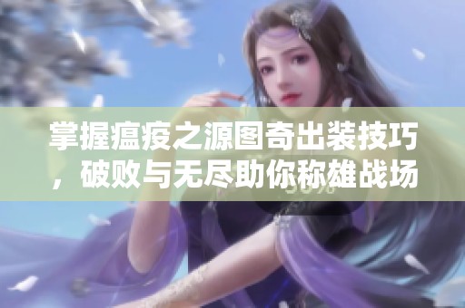 掌握瘟疫之源图奇出装技巧，破败与无尽助你称雄战场