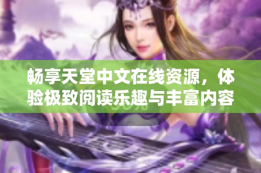 畅享天堂中文在线资源，体验极致阅读乐趣与丰富内容
