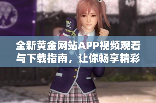 全新黄金网站APP视频观看与下载指南，让你畅享精彩内容