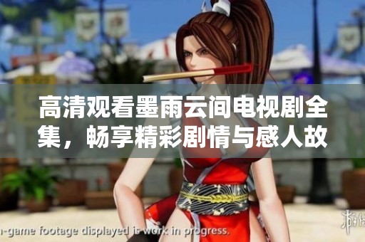 高清观看墨雨云间电视剧全集，畅享精彩剧情与感人故事