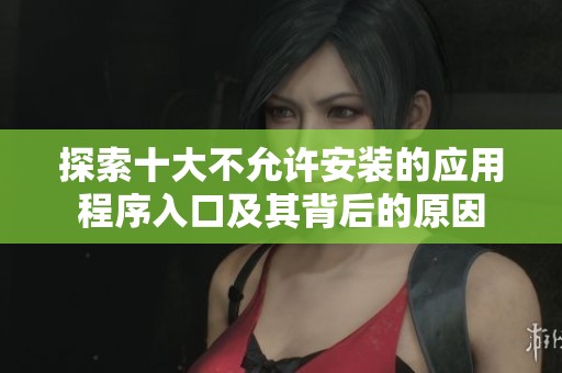 探索十大不允许安装的应用程序入口及其背后的原因