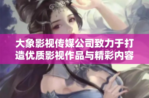 大象影视传媒公司致力于打造优质影视作品与精彩内容