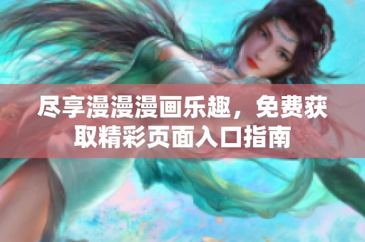 尽享漫漫漫画乐趣，免费获取精彩页面入口指南