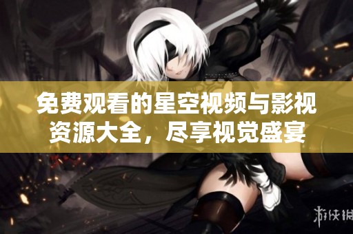 免费观看的星空视频与影视资源大全，尽享视觉盛宴