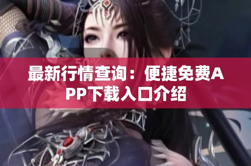 最新行情查询：便捷免费APP下载入口介绍