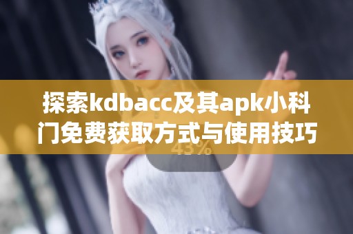 探索kdbacc及其apk小科门免费获取方式与使用技巧