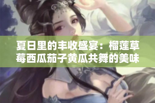 夏日里的丰收盛宴：榴莲草莓西瓜茄子黄瓜共舞的美味之旅