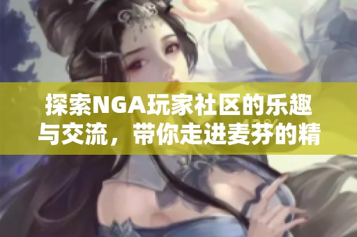 探索NGA玩家社区的乐趣与交流，带你走进麦芬的精彩世界