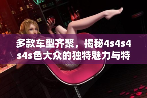 多款车型齐聚，揭秘4s4s4s4s色大众的独特魅力与特点