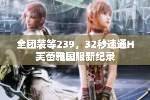 全团装等239，32秒速通H芙蕾雅国服新纪录
