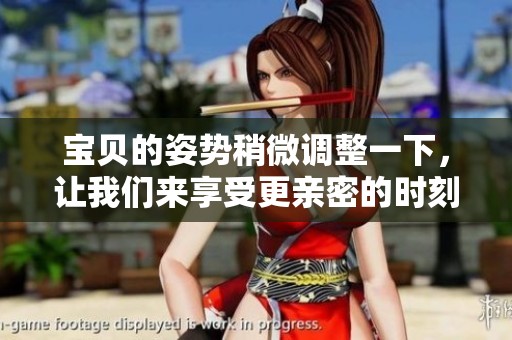宝贝的姿势稍微调整一下，让我们来享受更亲密的时刻吧