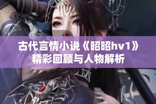 古代言情小说《昭昭hv1》精彩回顾与人物解析