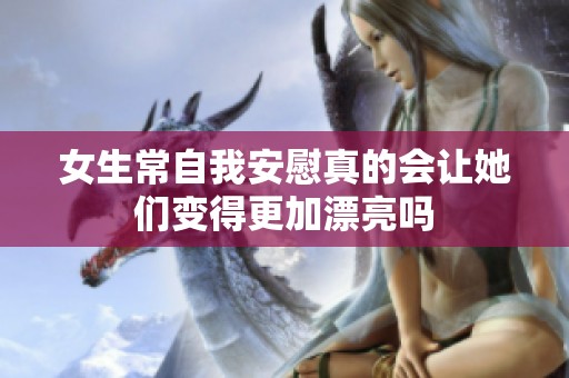 女生常自我安慰真的会让她们变得更加漂亮吗