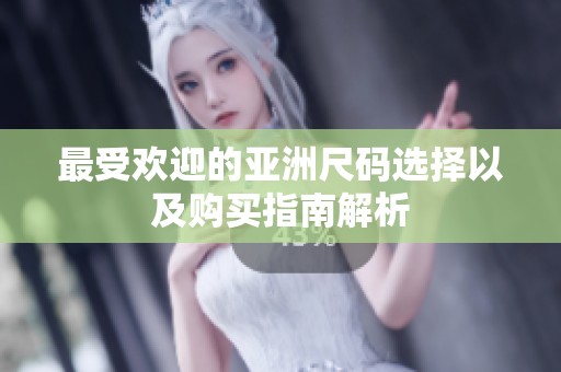 最受欢迎的亚洲尺码选择以及购买指南解析