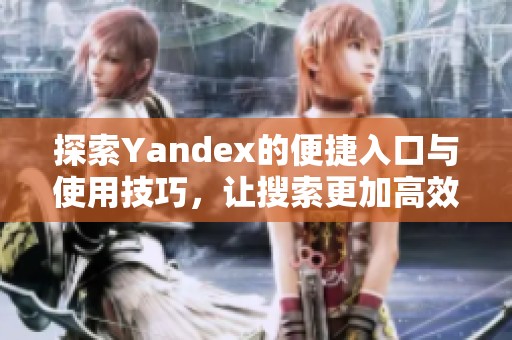 探索Yandex的便捷入口与使用技巧，让搜索更加高效