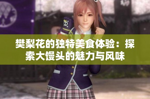 樊梨花的独特美食体验：探索大馒头的魅力与风味