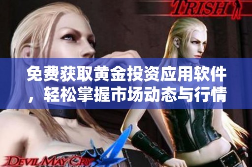 免费获取黄金投资应用软件，轻松掌握市场动态与行情分析