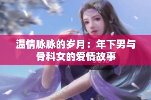 温情脉脉的岁月：年下男与骨科女的爱情故事