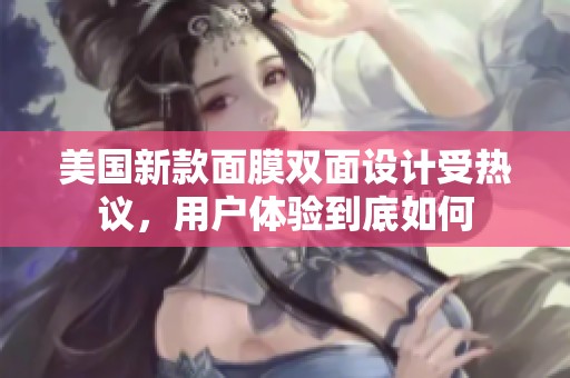 美国新款面膜双面设计受热议，用户体验到底如何