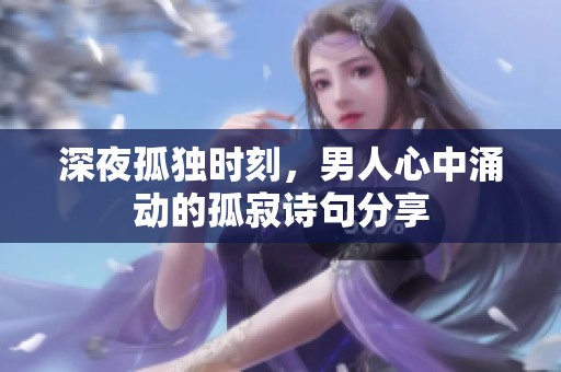 深夜孤独时刻，男人心中涌动的孤寂诗句分享