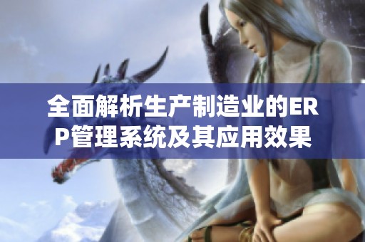 全面解析生产制造业的ERP管理系统及其应用效果