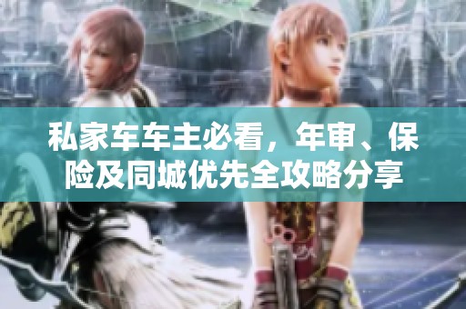 私家车车主必看，年审、保险及同城优先全攻略分享