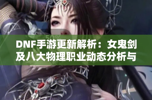 DNF手游更新解析：女鬼剑及八大物理职业动态分析与红眼优势探讨