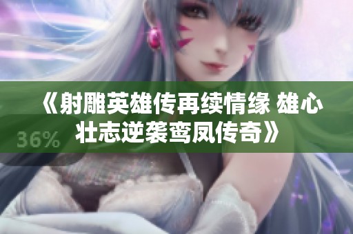 《射雕英雄传再续情缘 雄心壮志逆袭鸾凤传奇》