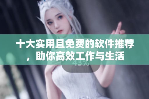十大实用且免费的软件推荐，助你高效工作与生活