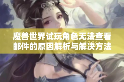 魔兽世界试玩角色无法查看邮件的原因解析与解决方法